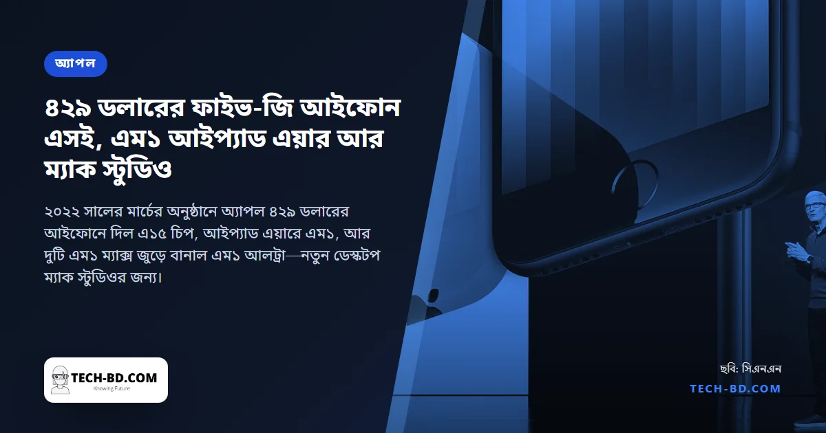 অ্যাপলের "পিক পারফরম্যান্স": ৪২৯ ডলারের ফাইভ-জি আইফোন এসই, এম১ আইপ্যাড এয়ার আর ম্যাক স্টুডিও