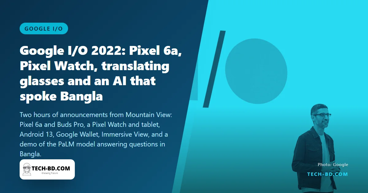 Google I/O 2022: a $449 Pixel 6a, the first Pixel Watch, translating glasses, and an AI that answered in Bangla