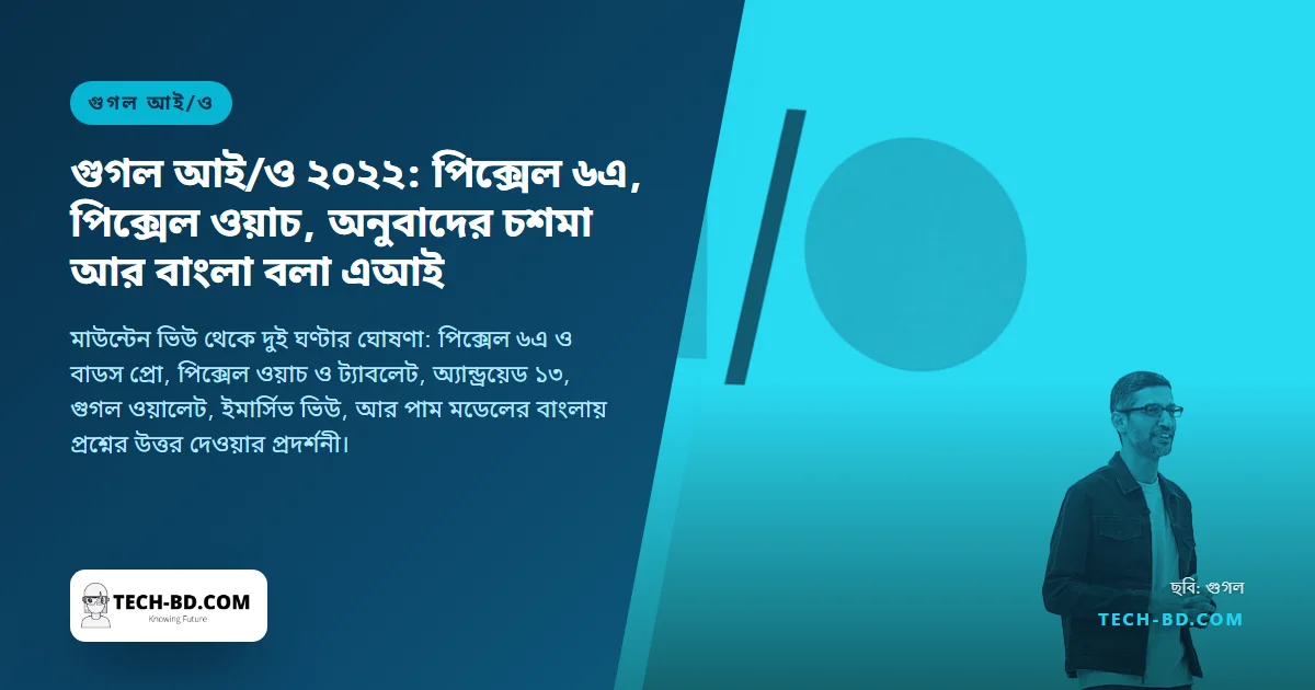 গুগল আই/ও ২০২২: ৪৪৯ ডলারের পিক্সেল ৬এ, প্রথম পিক্সেল ওয়াচ, অনুবাদ করা চশমা, আর যে এআই বাংলায় উত্তর দিল