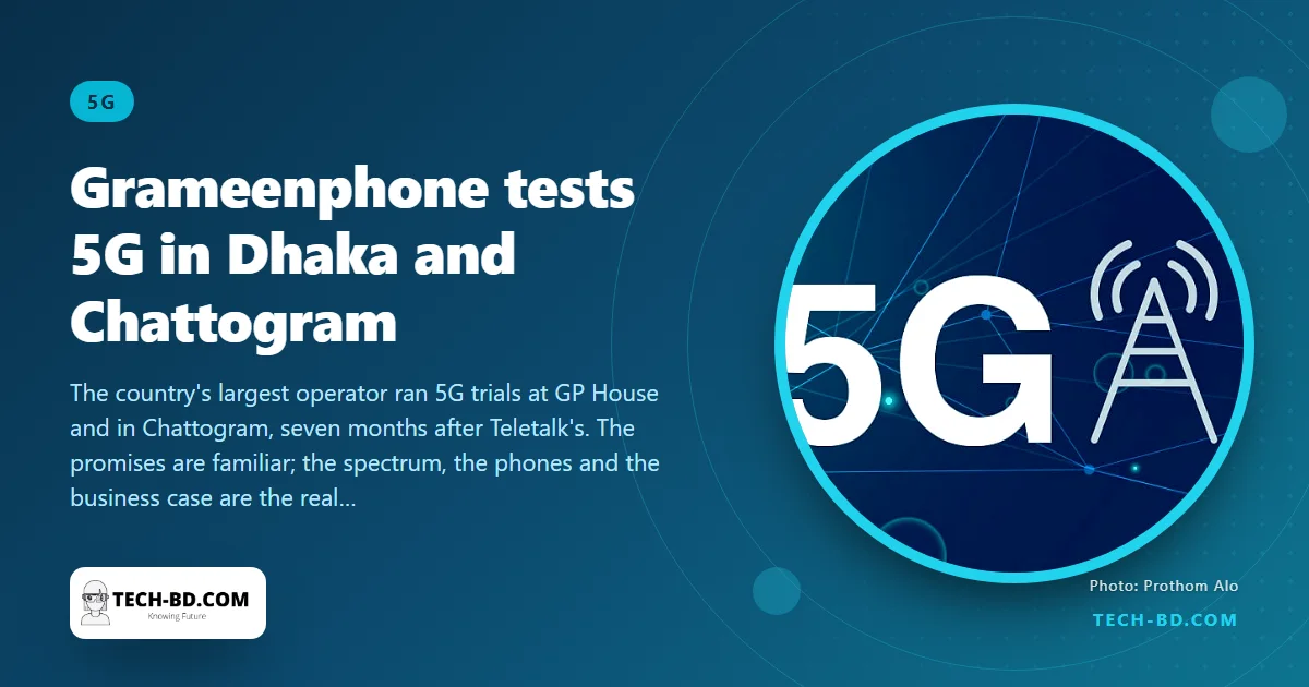 Grameenphone tests 5G in Dhaka and Chattogram: what was shown, and when you might actually get it