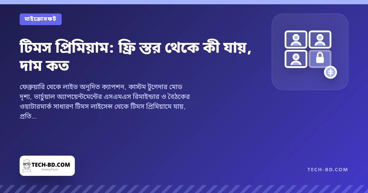 লাইভ ক্যাপশন অনুবাদসহ টিমসের কিছু সুবিধা ১০ ডলারের ‘প্রিমিয়াম’ দেয়ালের পেছনে সরাল মাইক্রোসফট—মিষ্টি করতে যোগ করল এআই বৈঠক নোট