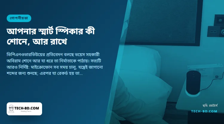 স্মার্ট স্পিকার কি শুনছে? হ্যাঁ, সব সময়—অ্যালেক্সা, গুগল নেস্ট ও হোমপড আসলে কী রাখে, আর যেভাবে মুছবেন