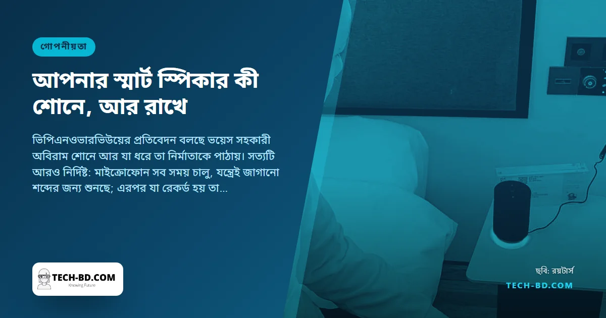 স্মার্ট স্পিকার কি শুনছে? হ্যাঁ, সব সময়—অ্যালেক্সা, গুগল নেস্ট ও হোমপড আসলে কী রাখে, আর যেভাবে মুছবেন