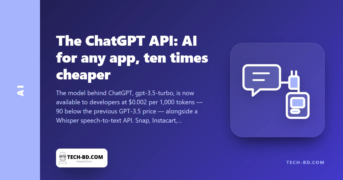 OpenAI opens the ChatGPT API at a tenth of the old price — from today any app, including one built in Dhaka, can have a chatbot for $0.002 per thousand words