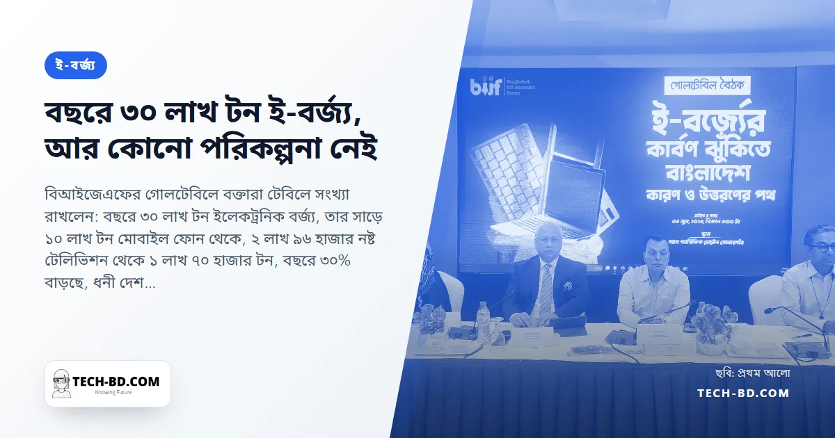 বাংলাদেশে বছরে ৩০ লাখ টন ই-বর্জ্য তৈরি হয় আর তার এক-তৃতীয়াংশ ফোন—স্মার্ট বাংলাদেশের আবর্জনা কোথায় যায়, প্রশ্ন গোলটেবিলে