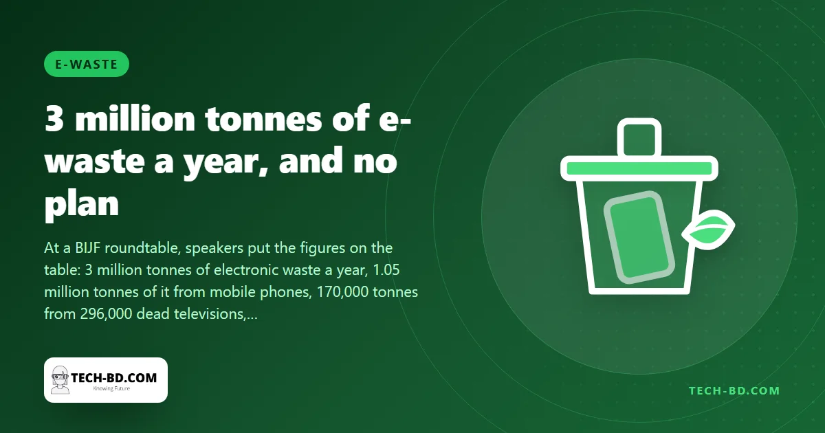 Bangladesh generates 3 million tonnes of e-waste a year and a third of it is phones — a roundtable asks where Smart Bangladesh’s rubbish goes