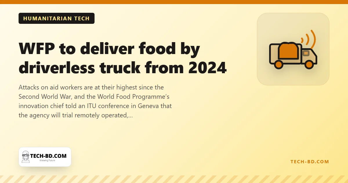 The UN will send driverless trucks into war zones next year: after three WFP staff were killed in Sudan, food aid goes autonomous in South Sudan