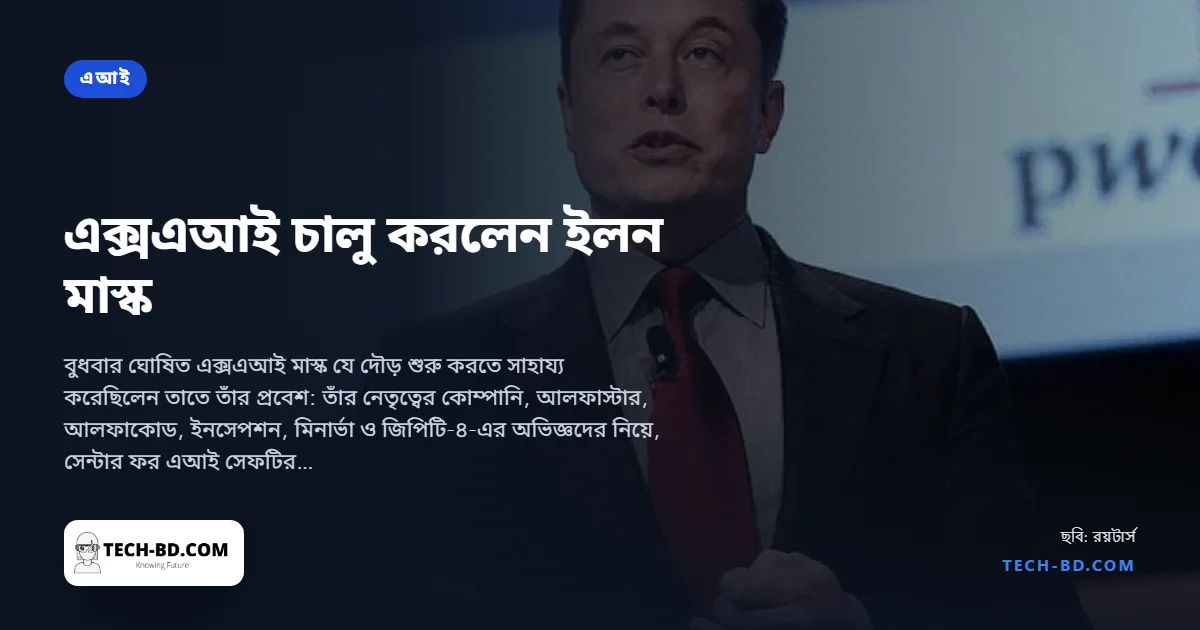 মাস্কের এক্সএআই: ডিপমাইন্ড, ওপেনএআই ও গুগল থেকে ভাগিয়ে আনা বারো গবেষক, ‘মহাবিশ্বকে বোঝার’ লক্ষ্য, আর নিজের সহপ্রতিষ্ঠিত কোম্পানির ওপর ক্ষোভ