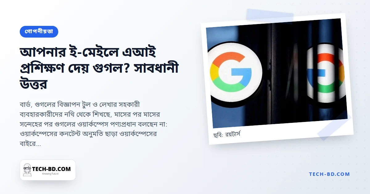 গুগল বলছে আপনার জিমেইল ও ডকসে বার্ডকে প্রশিক্ষণ দেয় না—প্রতিশ্রুতিটি কী ধরে, কী ধরে না, আর যে সেটিং তা ঠিক করে