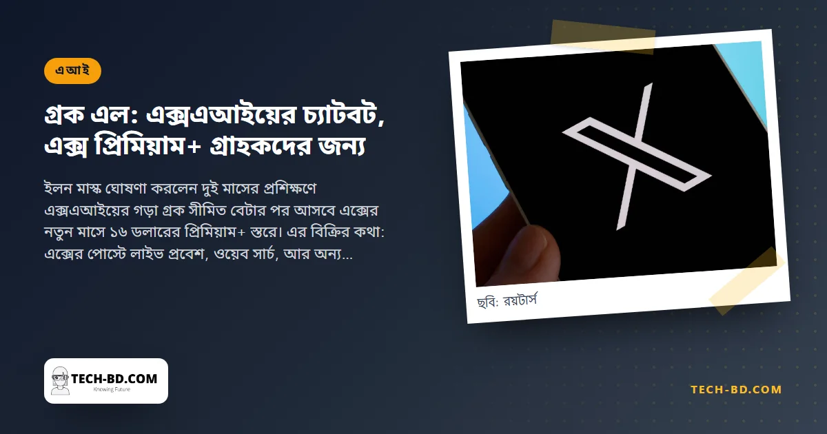 গ্রক: প্রতিষ্ঠার চার মাস পর চ্যাটবট ছাড়ল মাস্কের এক্সএআই—রিয়েল টাইমে এক্স পড়ে, ‘বিদ্রোহী মেজাজে’ উত্তর দেয়, আর প্রিমিয়াম+ দিয়ে মাসে ১৬ ডলার