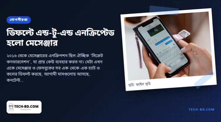 সবার জন্য এন্ড-টু-এন্ড এনক্রিপশন চালু করল মেসেঞ্জার—শতকোটি ব্যবহারকারী, চার বছর দেরিতে, আর প্রথমবার বাংলাদেশের বৃহত্তম চ্যাট অ্যাপ কী বলে তা মেটা পড়তে পারে না