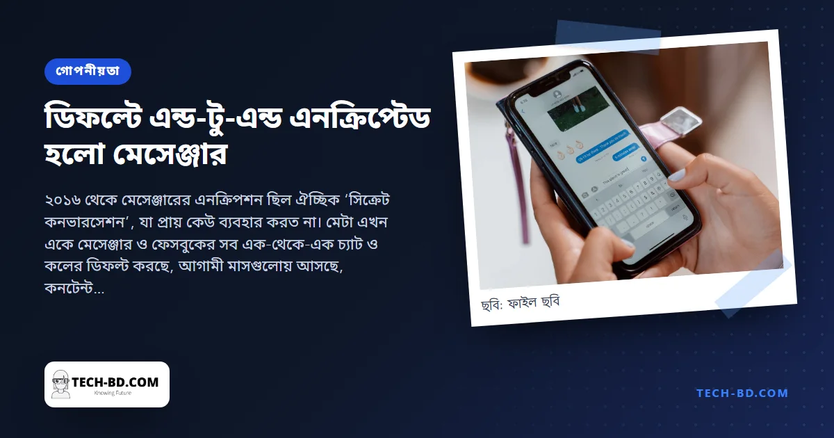 সবার জন্য এন্ড-টু-এন্ড এনক্রিপশন চালু করল মেসেঞ্জার—শতকোটি ব্যবহারকারী, চার বছর দেরিতে, আর প্রথমবার বাংলাদেশের বৃহত্তম চ্যাট অ্যাপ কী বলে তা মেটা পড়তে পারে না