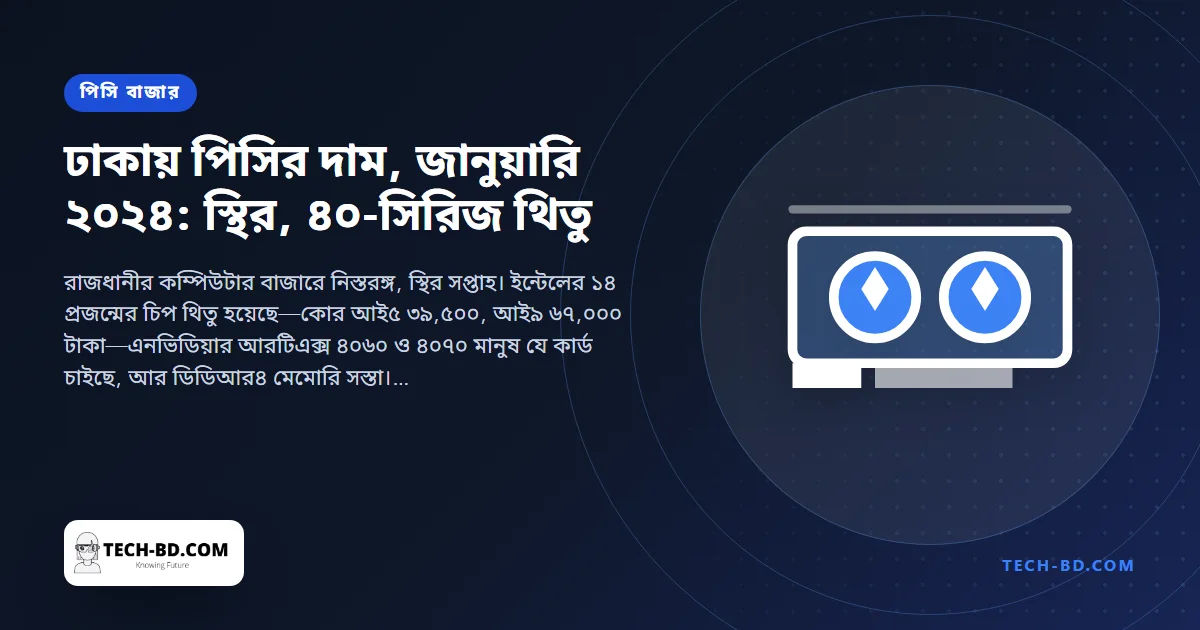 জানুয়ারির শেষে ঢাকার পিসি বাজার: দাম স্থির, আরটিএক্স ৪০৭০ ৭২,৫০০ টাকায়, আর শীতের বিল্ডের পূর্ণ যন্ত্রাংশ তালিকা