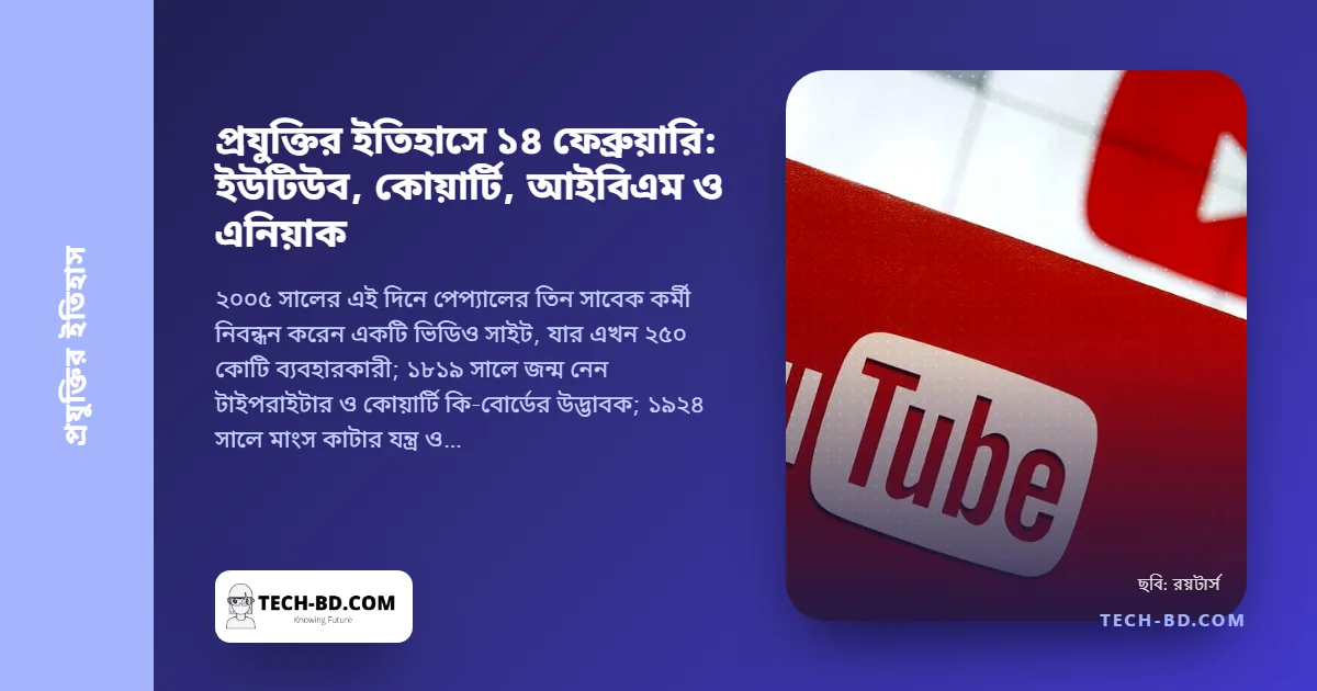 ১৪ ফেব্রুয়ারি: ইউটিউবের জন্ম, কোয়ার্টির মানুষটির জন্ম, সিটিআর হলো আইবিএম আর এনিয়াক এল সাংবাদিকদের সামনে—একটি তারিখ, চারটি ভিত্তি