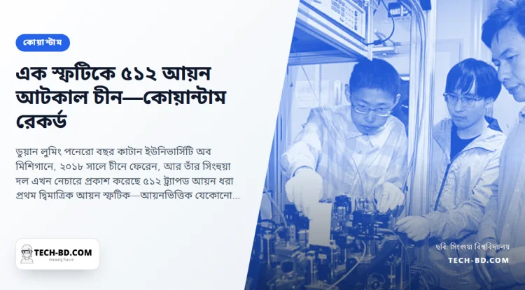 মিশিগান ছেড়ে সিংহুয়ায় যাওয়া এক বিজ্ঞানী গড়লেন বিশ্বের বৃহত্তম ট্র্যাপড-আয়ন কোয়ান্টাম ব্যবস্থা: দ্বিমাত্রিক স্ফটিকে ৫১২ আয়ন