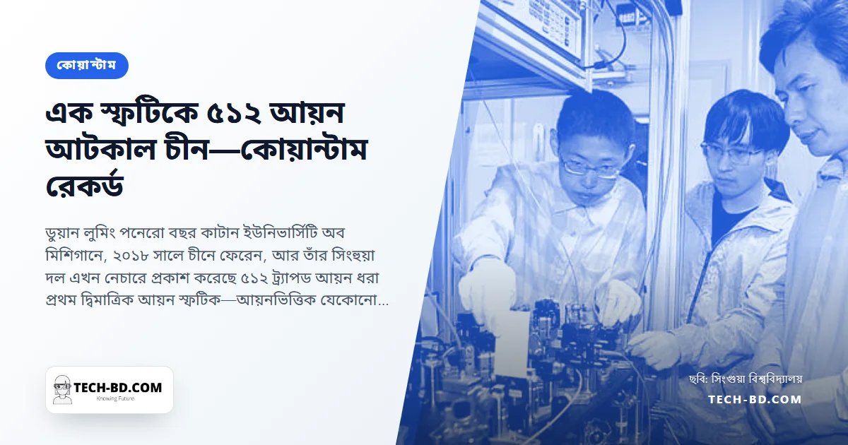 মিশিগান ছেড়ে সিংহুয়ায় যাওয়া এক বিজ্ঞানী গড়লেন বিশ্বের বৃহত্তম ট্র্যাপড-আয়ন কোয়ান্টাম ব্যবস্থা: দ্বিমাত্রিক স্ফটিকে ৫১২ আয়ন