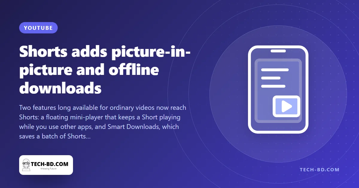 YouTube Shorts gets picture-in-picture and Smart Downloads — for Premium subscribers first, which in Bangladesh means almost nobody