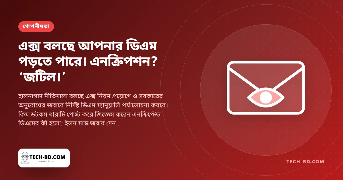 এক্সের নতুন গোপনীয়তা নীতিমালা বলছে কর্মীরা আপনার ডিরেক্ট মেসেজ পড়তে পারেন—তাহলে মাস্কের প্রতিশ্রুত এনক্রিপ্টেড ডিএমের কী হলো?