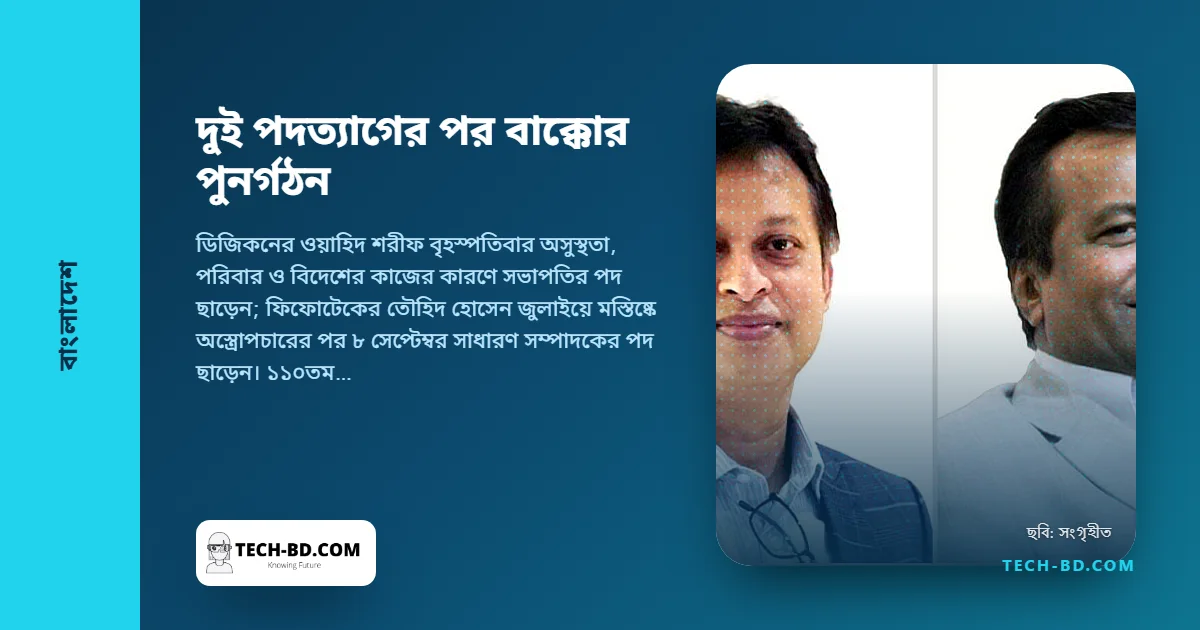 এক সপ্তাহে বাক্কোর সভাপতি ও সাধারণ সম্পাদকের পদত্যাগ; বিপিও সংগঠন নাম দিল তানভীর ইব্রাহিম ও ফয়সাল আলিমের, প্রতিশ্রুতি ‘রি-ব্র্যান্ডিংয়ের’