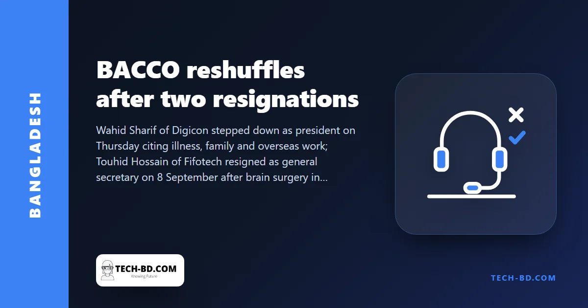 BACCO’s president and general secretary resign within a week; the BPO trade body names Tanvir Ibrahim and Faisal Alim and promises a “rebrand”