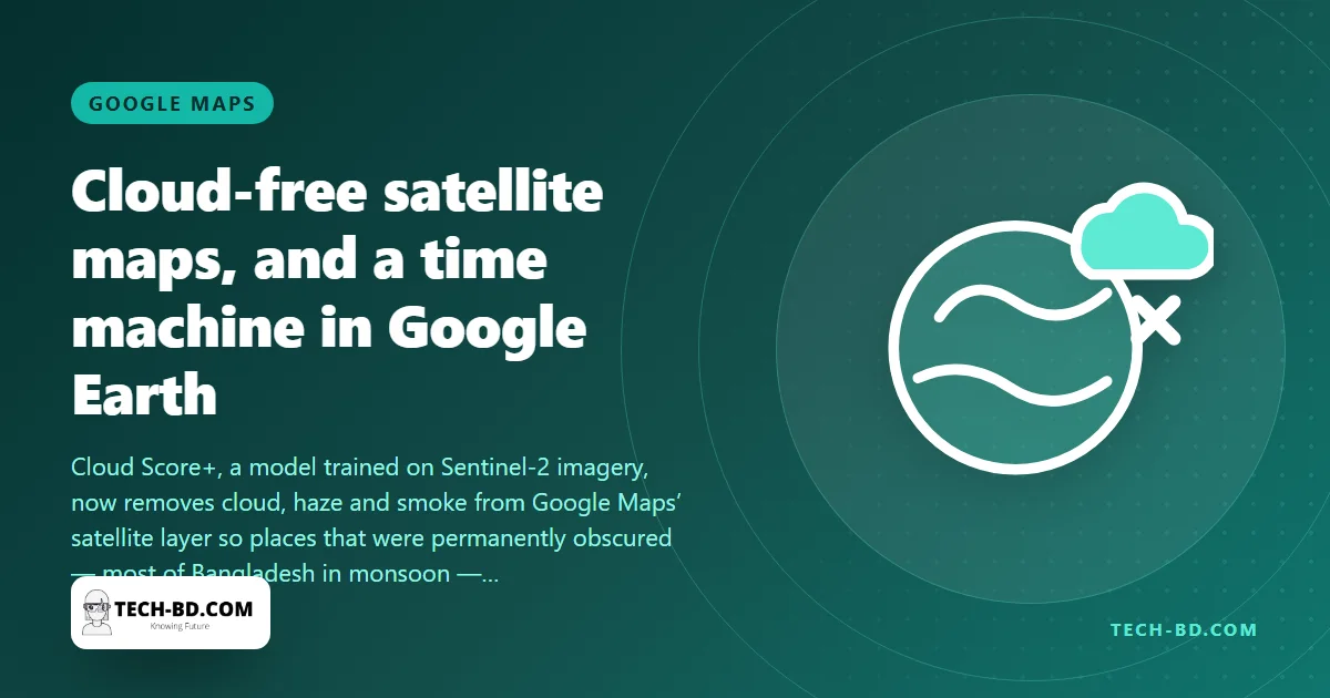 Google Maps wipes the clouds off its satellite view with an AI model — and Google Earth lets you scroll a city back 80 years