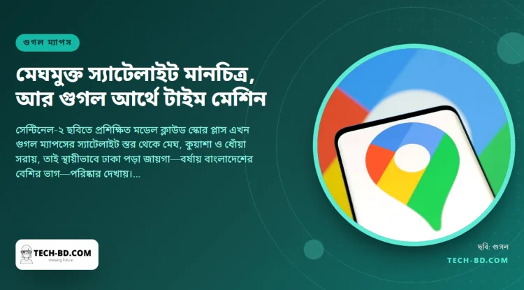 এআই মডেল দিয়ে স্যাটেলাইট ভিউ থেকে মেঘ মুছল গুগল ম্যাপস—আর গুগল আর্থে শহরকে ৮০ বছর পেছনে টেনে দেখা যায়