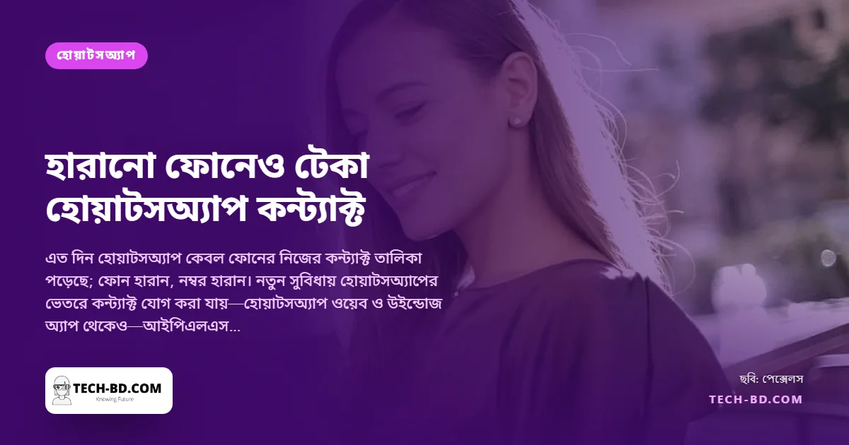 হোয়াটসঅ্যাপ নিজেই আপনার কন্ট্যাক্ট রাখবে—অ্যাপে সেভ, এনক্রিপ্টেড, নতুন ফোনে ফেরত, আর ফোনের ঠিকানা বইয়ে অদৃশ্য