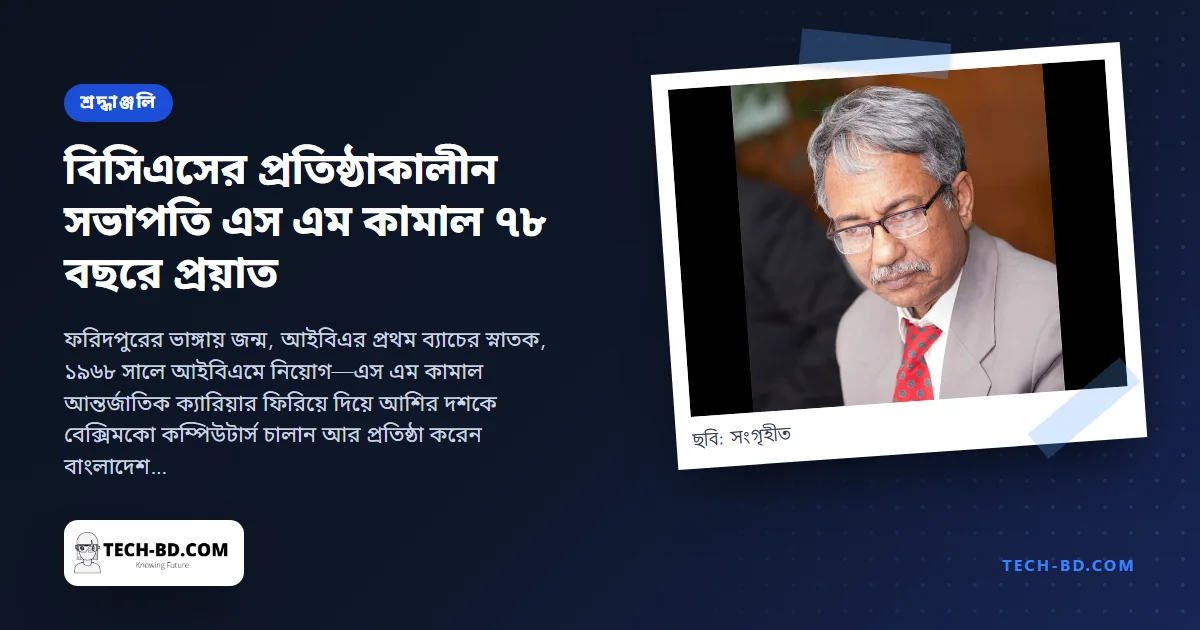 এস এম কামাল, ১৯৪৬–২০২৪: যে আইবিএমের মানুষ ঘরে ফিরে গড়লেন বাংলাদেশের কম্পিউটারশিল্প ও এর প্রথম বাণিজ্য সংগঠন