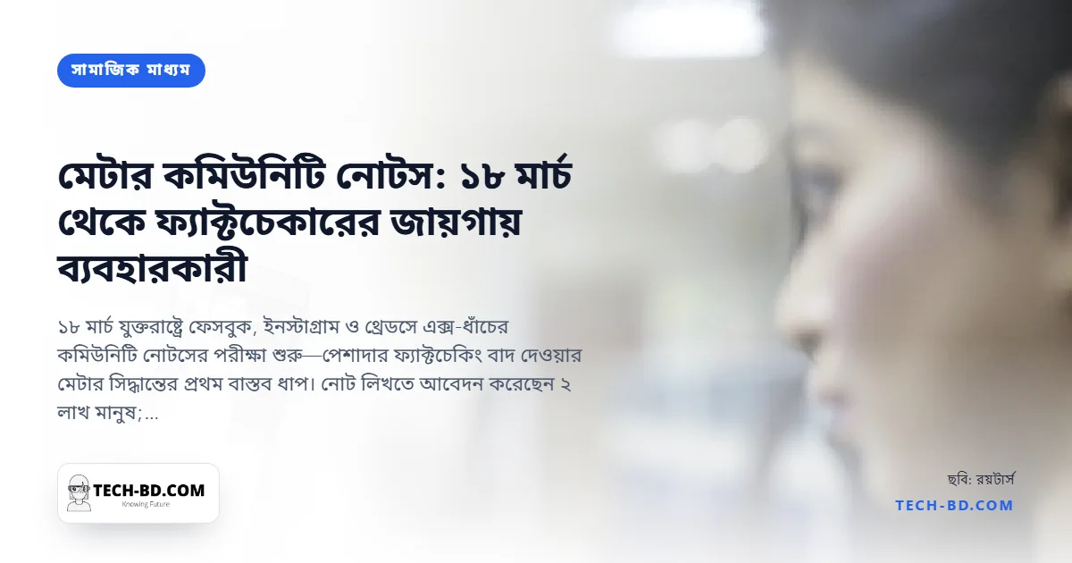 ১৮ মার্চ থেকে মেটার কমিউনিটি নোটস—ফ্যাক্টচেকারের জায়গায় ব্যবহারকারী; কী বদলাচ্ছে, কী নয়, আর তালিকায় বাংলা কেন নেই