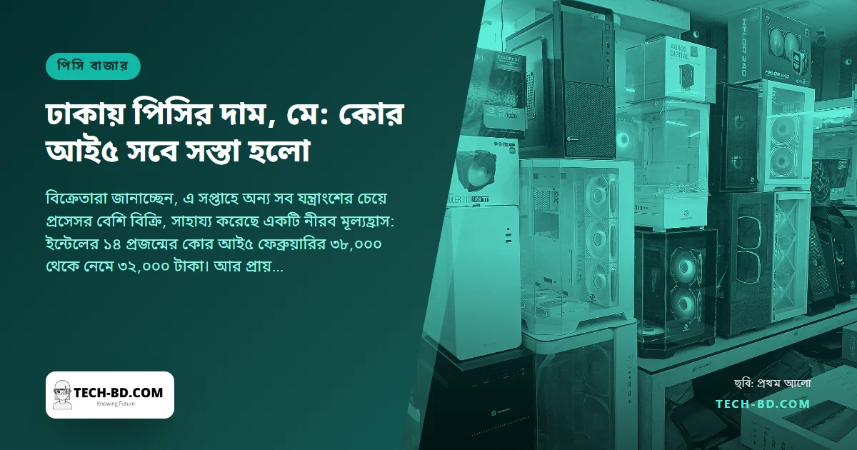 মে দিবসের সপ্তাহে ঢাকার পিসি বাজার: বেশি বিক্রি প্রসেসর, কোর আই৫ ফেব্রুয়ারির চেয়ে ৬ হাজার টাকা সস্তা, বাকি সব স্থির
