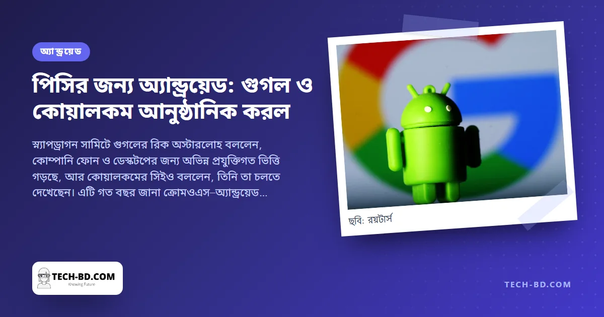 গুগল নিশ্চিত করল, ল্যাপটপ ও ডেস্কটপে আসছে অ্যান্ড্রয়েড—ফোন থেকে পিসি একই অপারেটিং সিস্টেম, কোয়ালকমের সঙ্গে গড়া