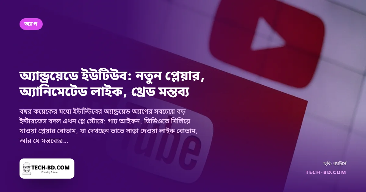 ইউটিউবের অ্যান্ড্রয়েড অ্যাপে নতুন চেহারা: স্বচ্ছ প্লেয়ার নিয়ন্ত্রণ, অ্যানিমেটেড লাইক আর—অবশেষে—থ্রেডভিত্তিক মন্তব্য