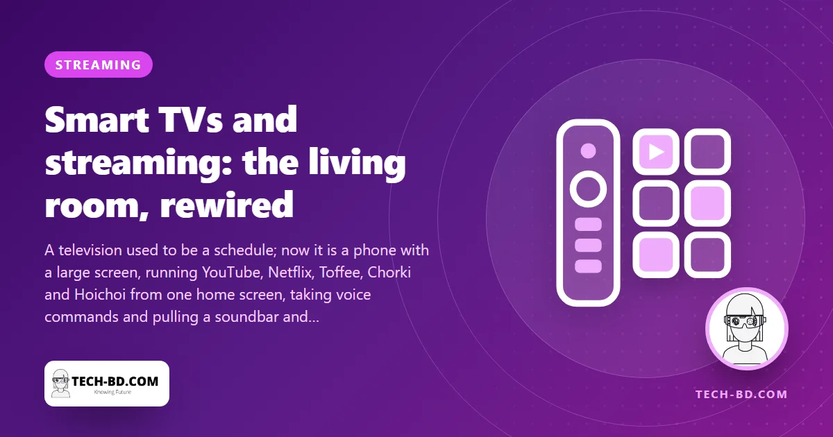 The 9pm drama is whenever you want it now — how smart TVs and streaming rewired the Bangladeshi living room, and what to look for in the next set
