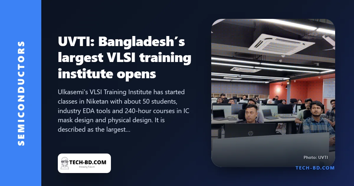 Bangladesh’s biggest chip-design school opens in Dhaka: what UVTI teaches, and who should apply