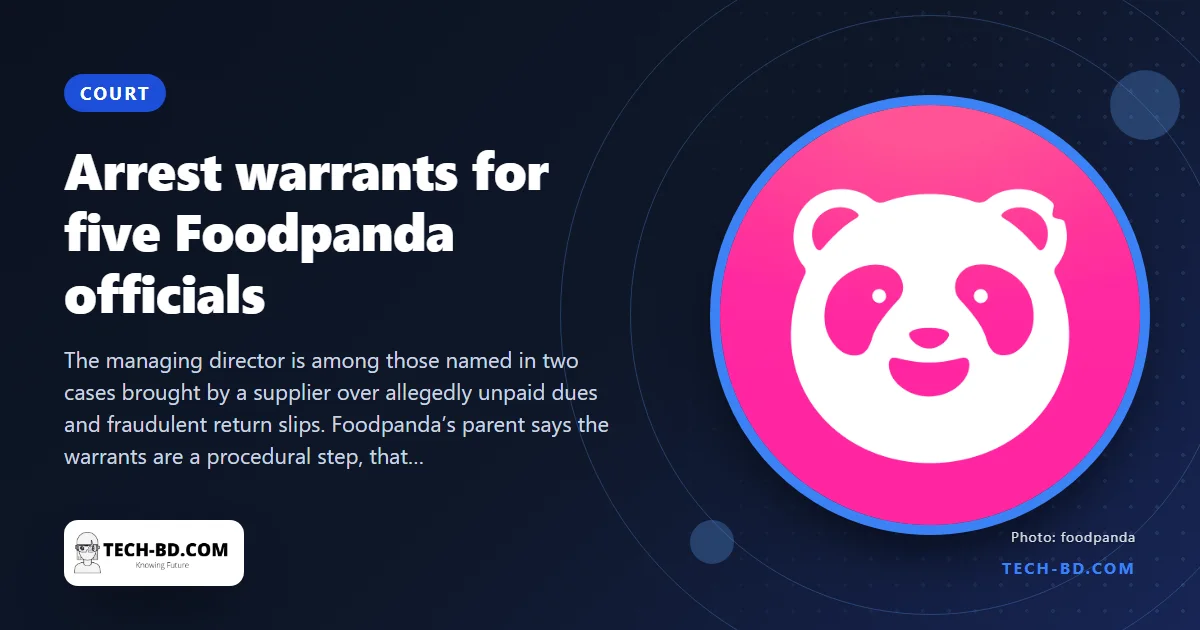 A Dhaka court has issued arrest warrants against five Foodpanda Bangladesh officials. All five already hold High Court bail