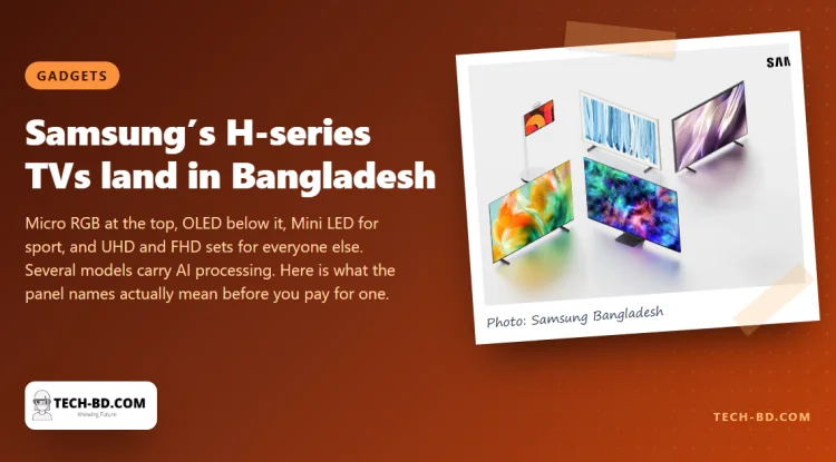 Samsung’s new H-series TVs are in Bangladesh, led by a Micro RGB set built from chips smaller than a snowflake