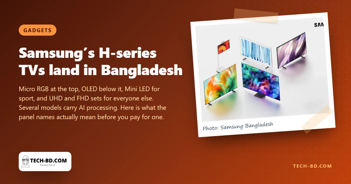 Samsung’s new H-series TVs are in Bangladesh, led by a Micro RGB set built from chips smaller than a snowflake