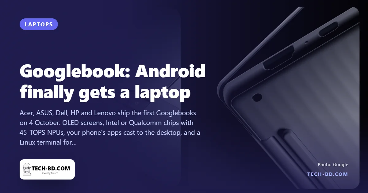Googlebook is real: five Android laptops from $899, Gemini built in, ten years of updates. What it is, and whether Bangladesh will see one