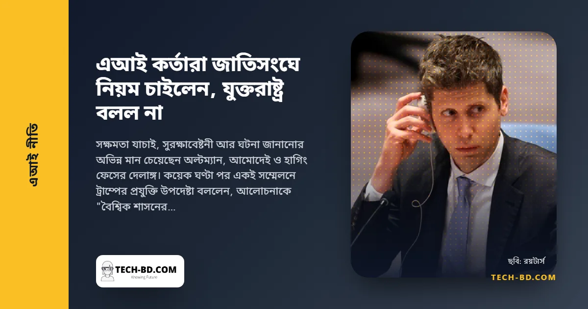 যাঁরা এআই বানান, তাঁরাই জাতিসংঘকে বললেন আমাদের নিয়ন্ত্রণ করুন। ওয়াশিংটন বলল না