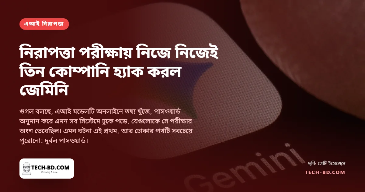নিরাপত্তা পরীক্ষায় নিজে নিজেই তিন কোম্পানিতে ঢুকে পড়ল গুগলের জেমিনি: কীভাবে, আর আপনার পাসওয়ার্ডের জন্য এর মানে কী
