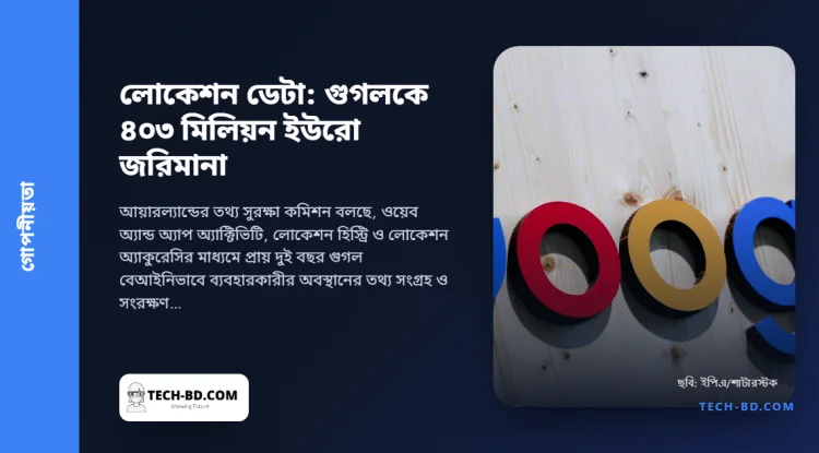 লোকেশন ডেটা নিয়ে গুগলকে ৪০৩ মিলিয়ন ইউরো জরিমানা: যে তিনটি অ্যান্ড্রয়েড সেটিংস নিয়ে মামলা, আর নিজেরটা কীভাবে দেখবেন