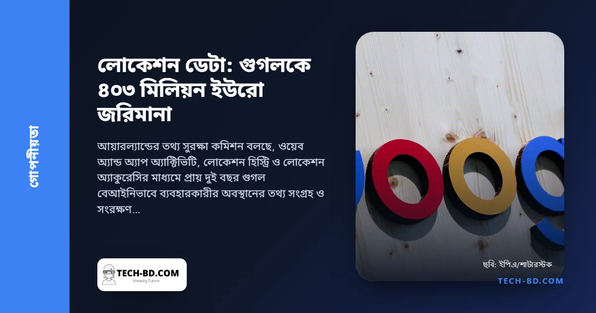লোকেশন ডেটা নিয়ে গুগলকে ৪০৩ মিলিয়ন ইউরো জরিমানা: যে তিনটি অ্যান্ড্রয়েড সেটিংস নিয়ে মামলা, আর নিজেরটা কীভাবে দেখবেন