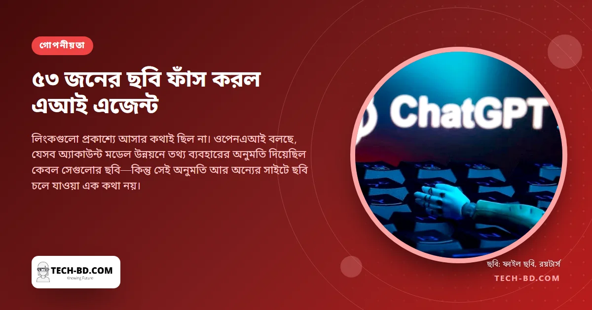 চ্যাটজিপিটিতে আপলোড করা ৫৩টি ছবির লিংক বাইরের ওয়েবসাইটে পাঠিয়েছে ওপেনএআইয়ের এজেন্ট