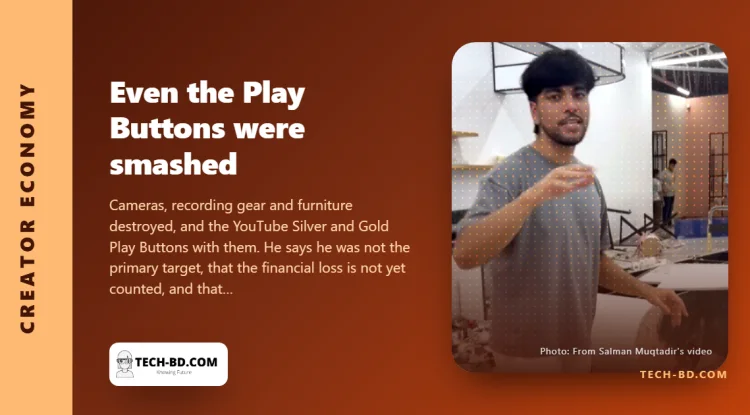 The Play Buttons were smashed too. Salman Muqtadir says losing the work hurts more than the equipment