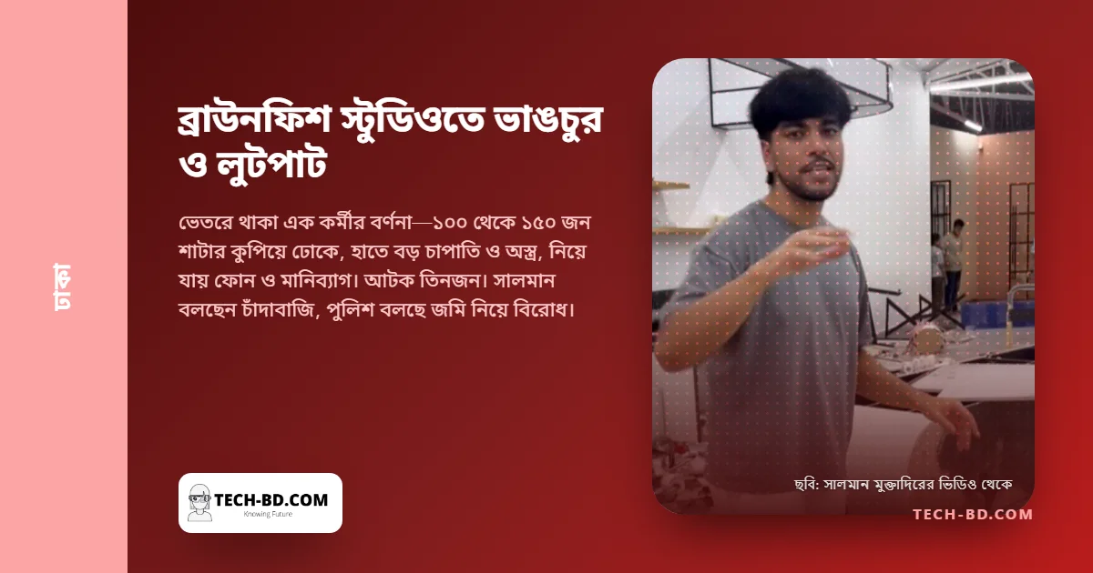 রাতে ভাঙচুর ও লুটপাট সালমান মুক্তাদিরের ব্রাউনফিশ স্টুডিওতে, পুলিশ বলছে স্টুডিও লক্ষ্যবস্তু ছিল না