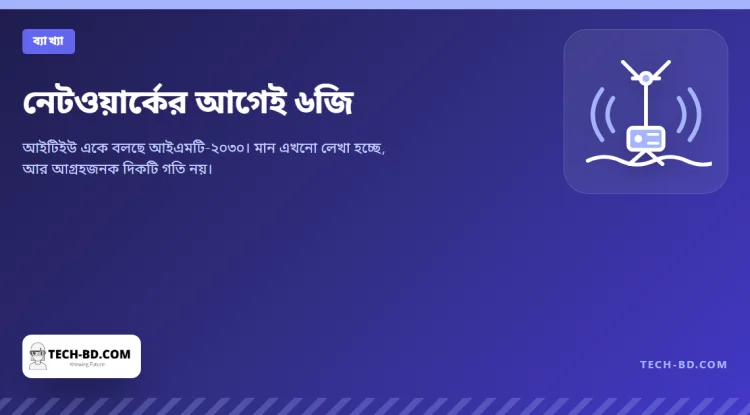 নেটওয়ার্ক আসার আগেই নাম পেয়ে গেছে ৬জি: আইএমটি-২০৩০ আসলে কী প্রতিশ্রুতি দেয়, আর কবে আসে