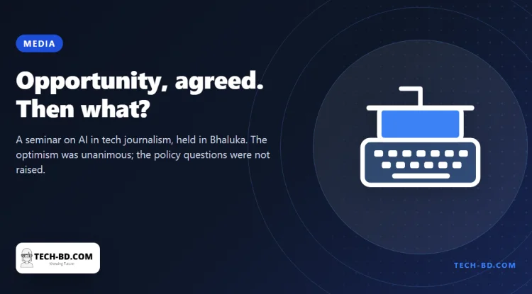Bangladesh’s tech journalists met to discuss AI and agreed it is an opportunity — the four questions a newsroom actually has to settle went unasked