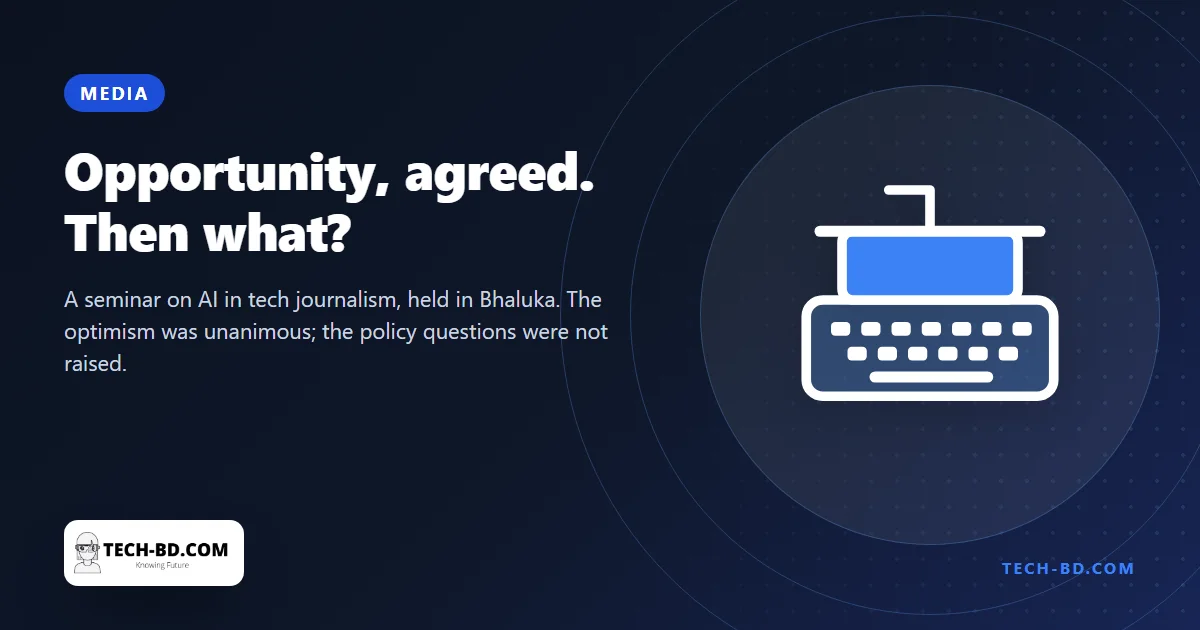 Bangladesh’s tech journalists met to discuss AI and agreed it is an opportunity — the four questions a newsroom actually has to settle went unasked