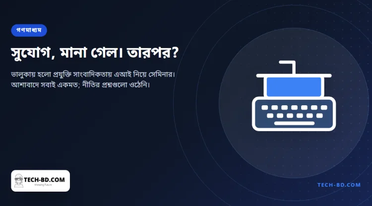 এআই নিয়ে বসলেন দেশের প্রযুক্তি সাংবাদিকেরা, একমত হলেন এটি সুযোগ—সংবাদকক্ষকে আসলে যে চারটি প্রশ্ন নিষ্পত্তি করতে হবে, সেগুলো ওঠেনি